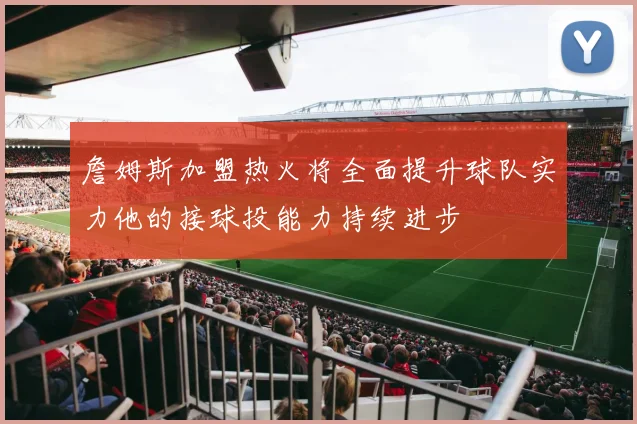 詹姆斯加盟热火将全面提升球队实力他的接球投能力持续进步