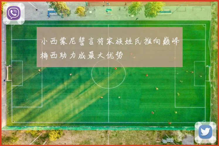 小西蒙尼誓言将家族姓氏推向巅峰梅西助力成最大优势